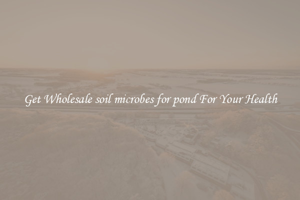 Get Wholesale soil microbes for pond For Your Health