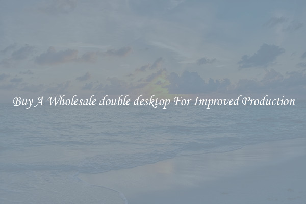 Buy A Wholesale double desktop For Improved Production