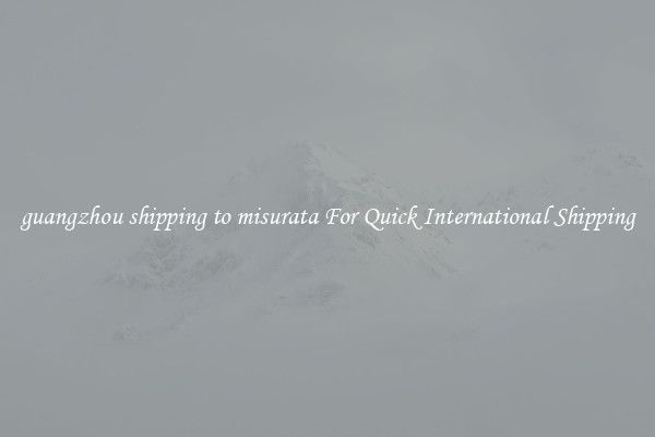 guangzhou shipping to misurata For Quick International Shipping