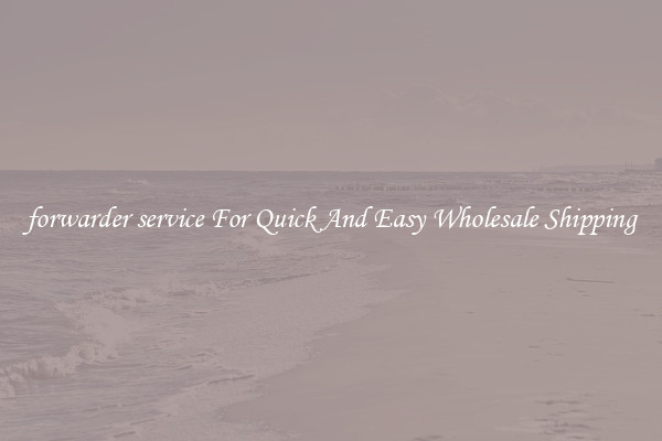forwarder service For Quick And Easy Wholesale Shipping