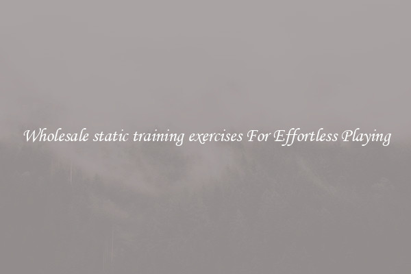 Wholesale static training exercises For Effortless Playing