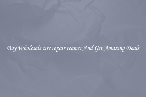 Buy Wholesale tire repair reamer And Get Amazing Deals