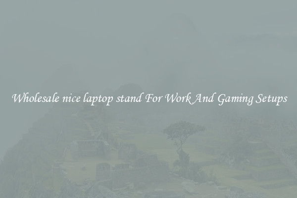 Wholesale nice laptop stand For Work And Gaming Setups