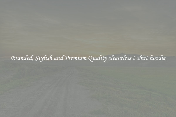 Branded, Stylish and Premium Quality sleeveless t shirt hoodie