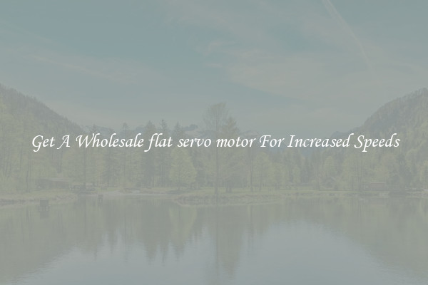 Get A Wholesale flat servo motor For Increased Speeds