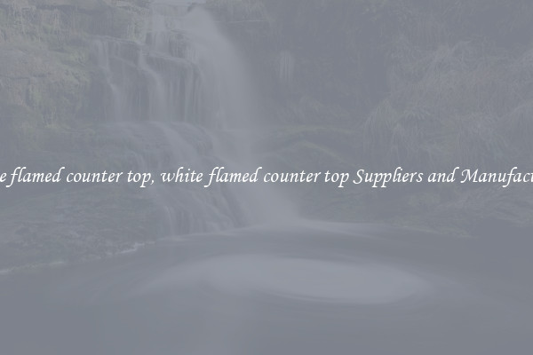 white flamed counter top, white flamed counter top Suppliers and Manufacturers