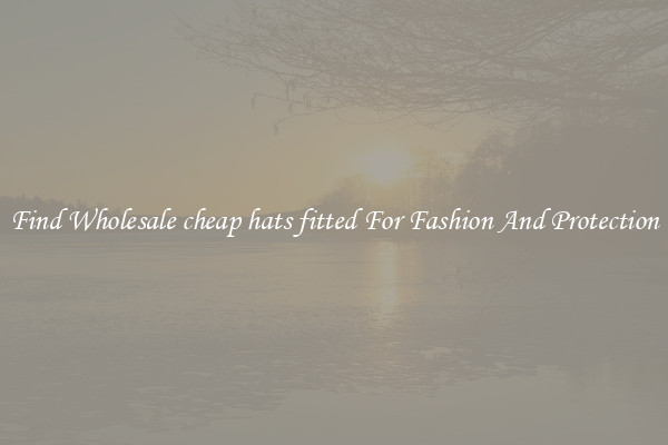 Find Wholesale cheap hats fitted For Fashion And Protection