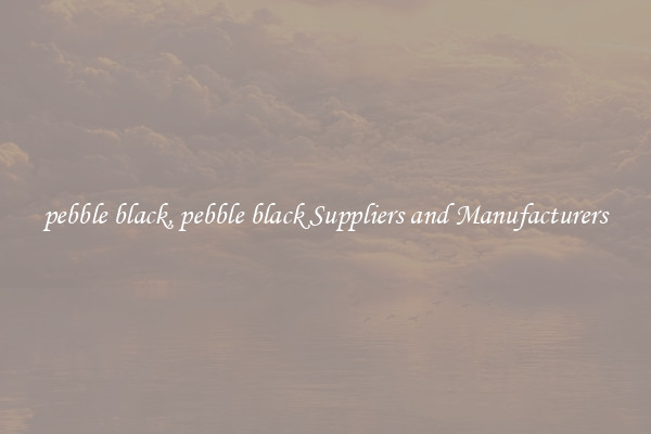 pebble black, pebble black Suppliers and Manufacturers