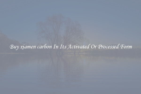 Buy xiamen carbon In Its Activated Or Processed Form