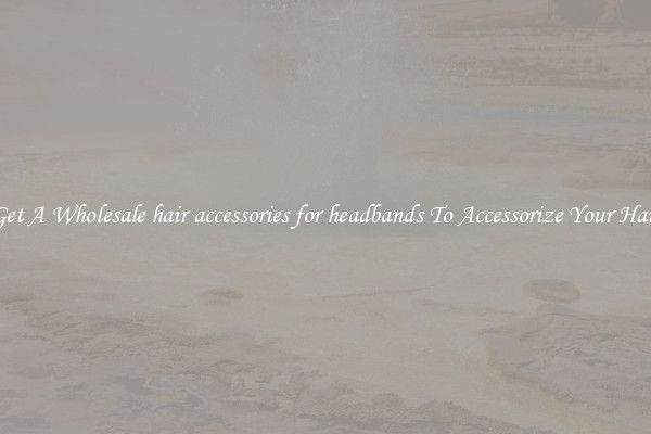 Get A Wholesale hair accessories for headbands To Accessorize Your Hair