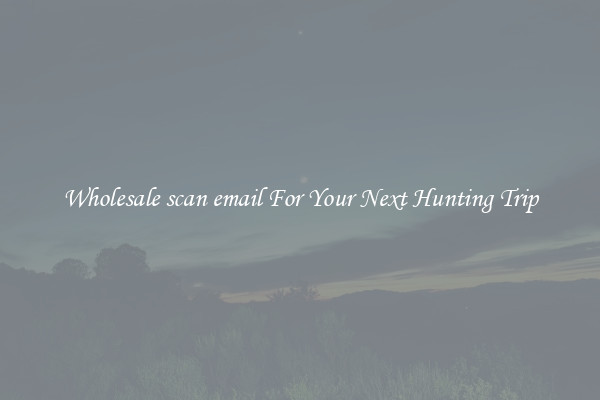 Wholesale scan email For Your Next Hunting Trip