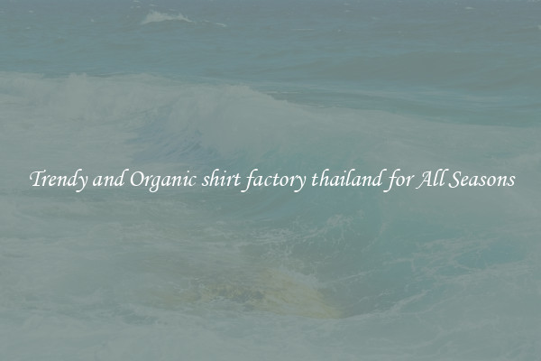 Trendy and Organic shirt factory thailand for All Seasons