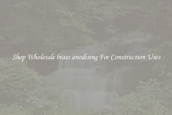 Shop Wholesale brass anodising For Construction Uses