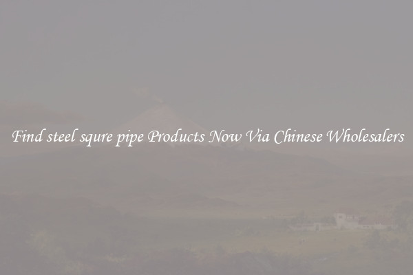 Find steel squre pipe Products Now Via Chinese Wholesalers