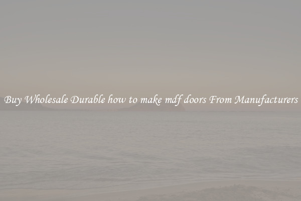 Buy Wholesale Durable how to make mdf doors From Manufacturers