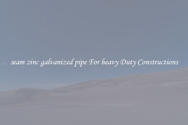 seam zinc galvanized pipe For heavy Duty Constructions