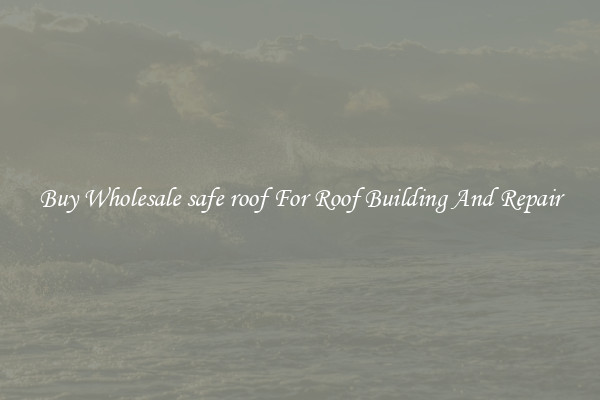 Buy Wholesale safe roof For Roof Building And Repair
