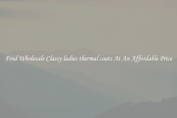Find Wholesale Classy ladies thermal coats At An Affordable Price