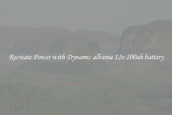 Recreate Power with Dynamic albania 12v 200ah battery
