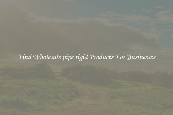 Find Wholesale pipe rigid Products For Businesses