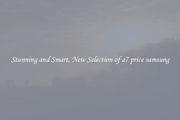 Stunning and Smart, New Selection of a7 price samsung