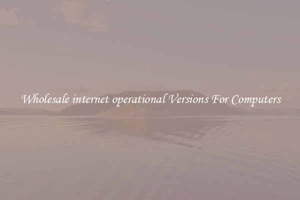 Wholesale internet operational Versions For Computers