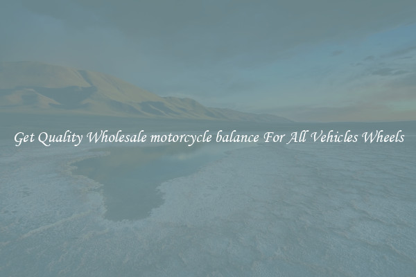 Get Quality Wholesale motorcycle balance For All Vehicles Wheels