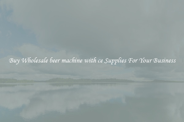 Buy Wholesale beer machine with ce Supplies For Your Business