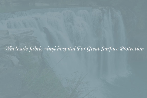 Wholesale fabric vinyl hospital For Great Surface Protection
