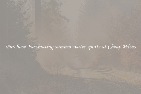 Purchase Fascinating summer water sports at Cheap Prices