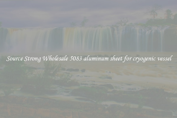 Source Strong Wholesale 5083 aluminum sheet for cryogenic vessel