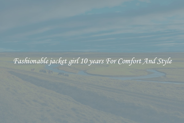 Fashionable jacket girl 10 years For Comfort And Style