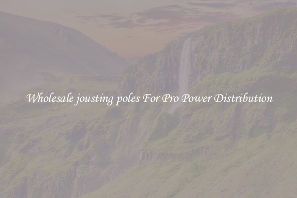 Wholesale jousting poles For Pro Power Distribution