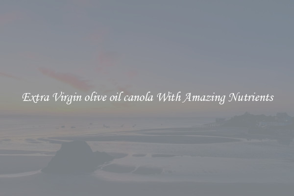 Extra Virgin olive oil canola With Amazing Nutrients