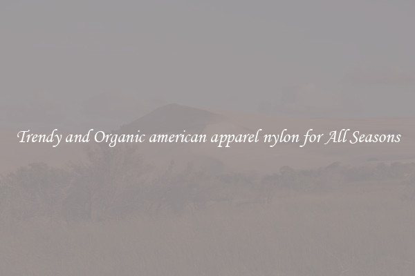 Trendy and Organic american apparel nylon for All Seasons