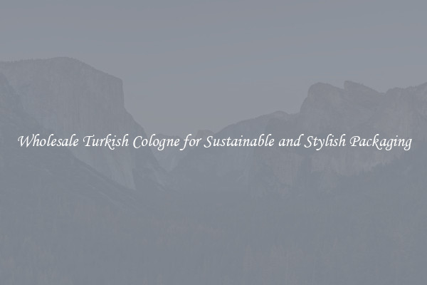 Wholesale Turkish Cologne for Sustainable and Stylish Packaging