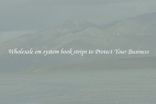 Wholesale em system book strips to Protect Your Business