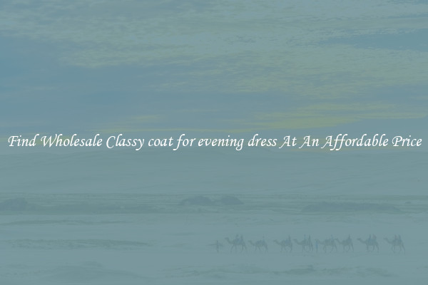 Find Wholesale Classy coat for evening dress At An Affordable Price