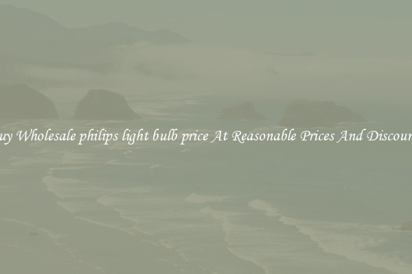 Buy Wholesale philips light bulb price At Reasonable Prices And Discounts