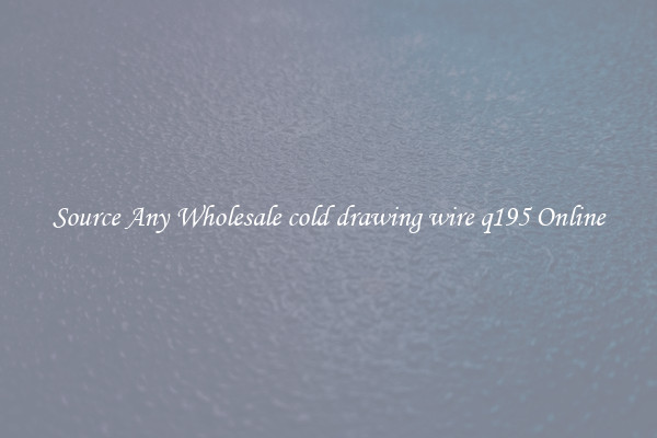 Source Any Wholesale cold drawing wire q195 Online