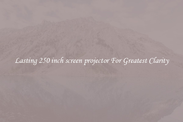 Lasting 250 inch screen projector For Greatest Clarity