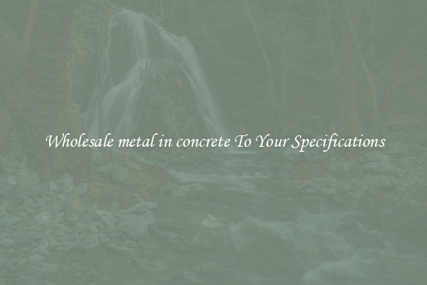 Wholesale metal in concrete To Your Specifications