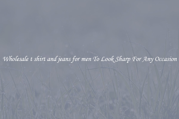 Wholesale t shirt and jeans for men To Look Sharp For Any Occasion