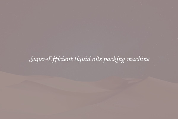 Super-Efficient liquid oils packing machine