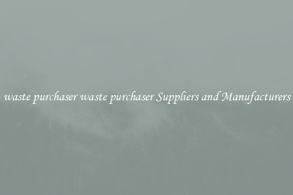 waste purchaser waste purchaser Suppliers and Manufacturers