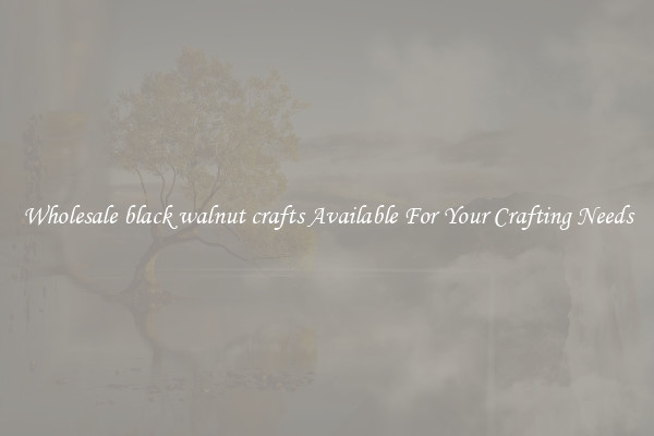 Wholesale black walnut crafts Available For Your Crafting Needs