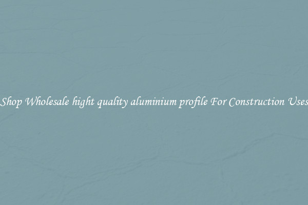 Shop Wholesale hight quality aluminium profile For Construction Uses