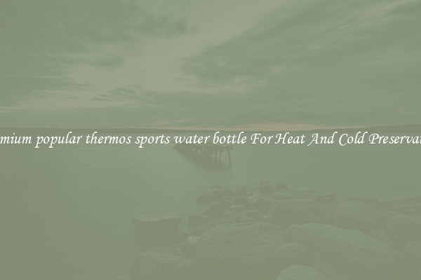 Premium popular thermos sports water bottle For Heat And Cold Preservation
