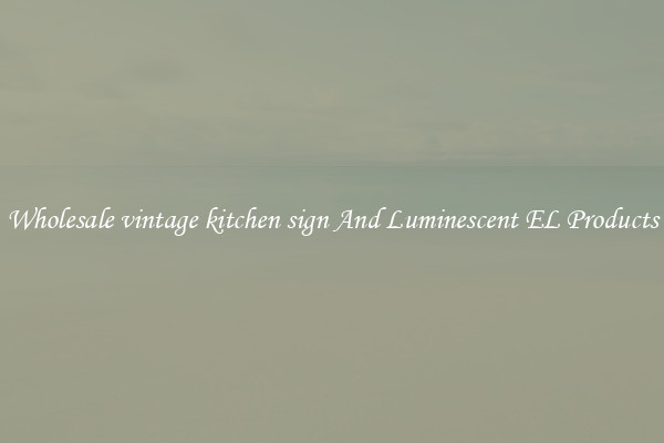 Wholesale vintage kitchen sign And Luminescent EL Products