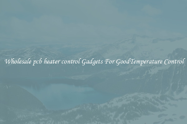 Wholesale pcb heater control Gadgets For GoodTemperature Control